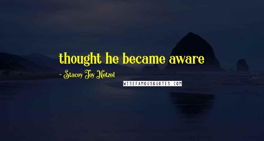 Stacey Joy Netzel Quotes: thought he became aware