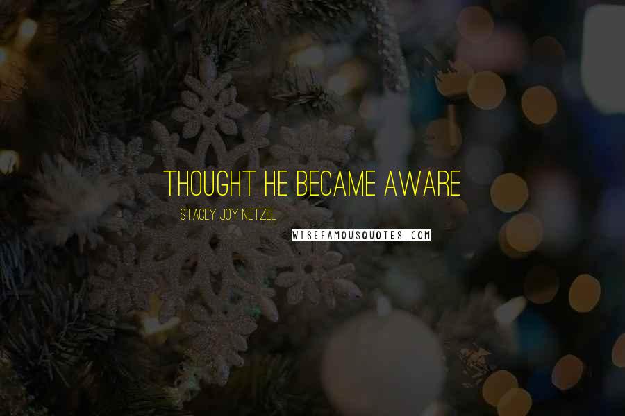 Stacey Joy Netzel Quotes: thought he became aware