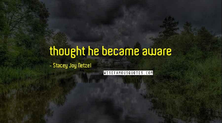 Stacey Joy Netzel Quotes: thought he became aware