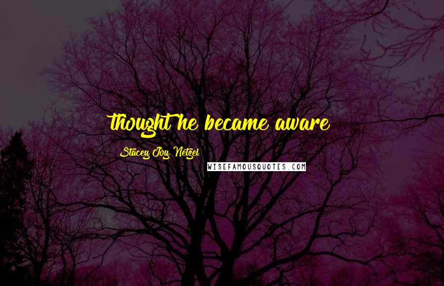 Stacey Joy Netzel Quotes: thought he became aware