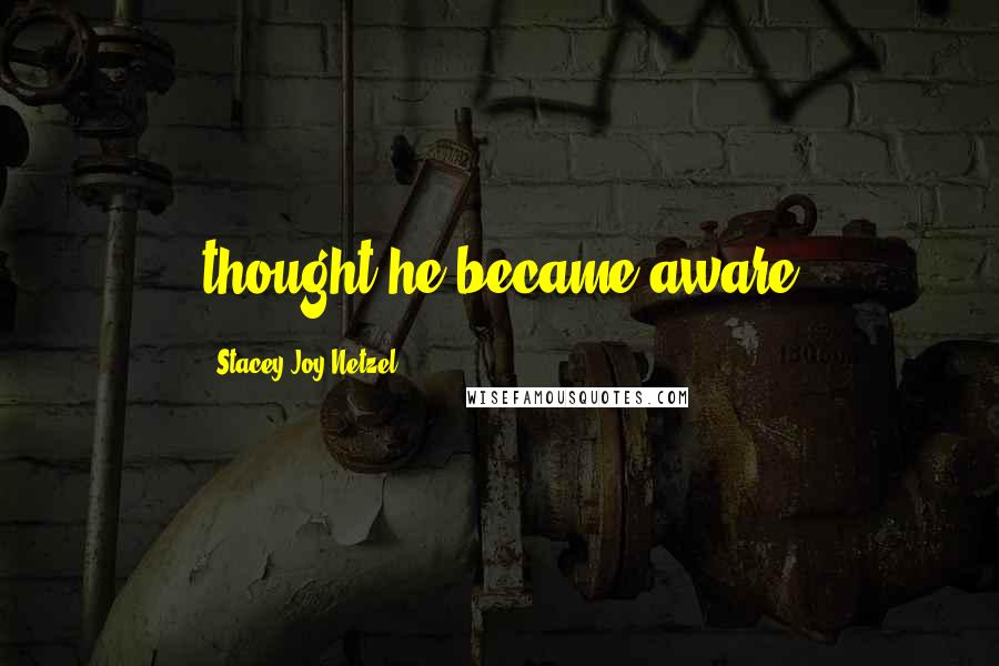 Stacey Joy Netzel Quotes: thought he became aware