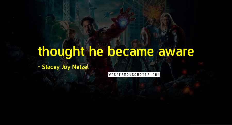 Stacey Joy Netzel Quotes: thought he became aware