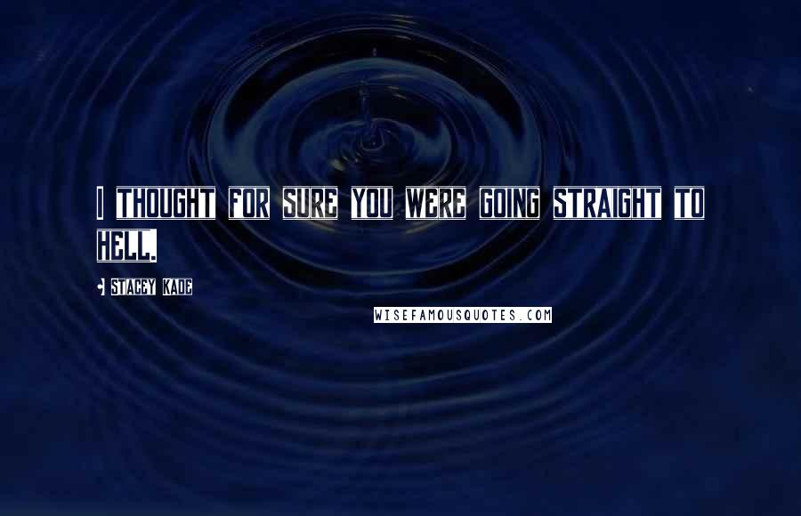 Stacey Kade Quotes: I thought for sure you were going straight to hell.