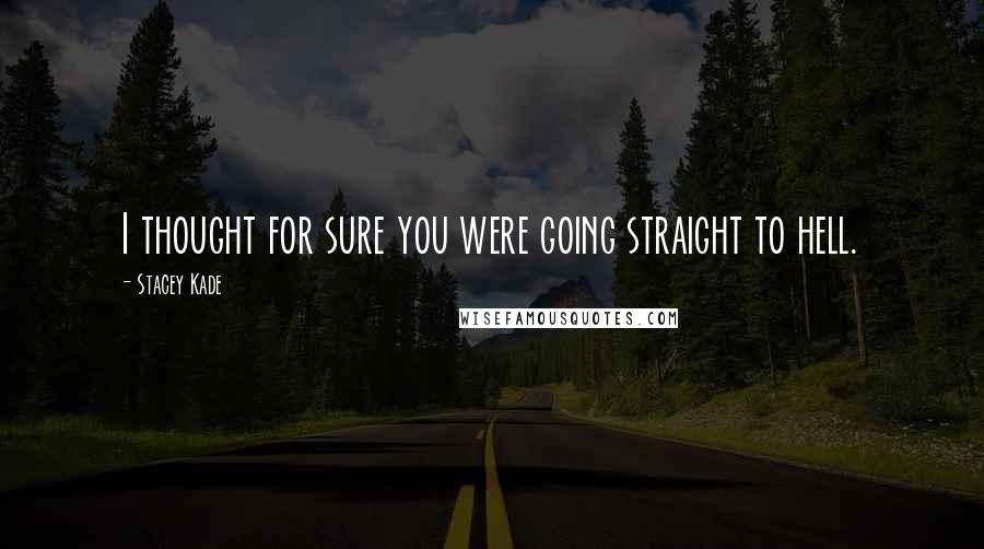 Stacey Kade Quotes: I thought for sure you were going straight to hell.