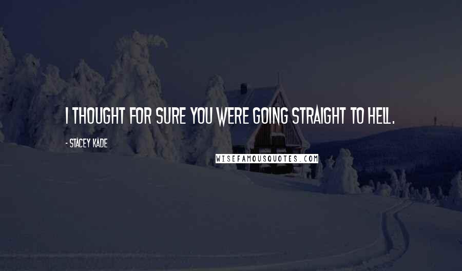 Stacey Kade Quotes: I thought for sure you were going straight to hell.