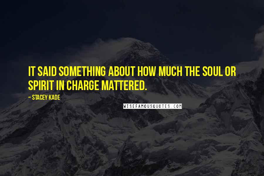 Stacey Kade Quotes: It said something about how much the soul or spirit in charge mattered.