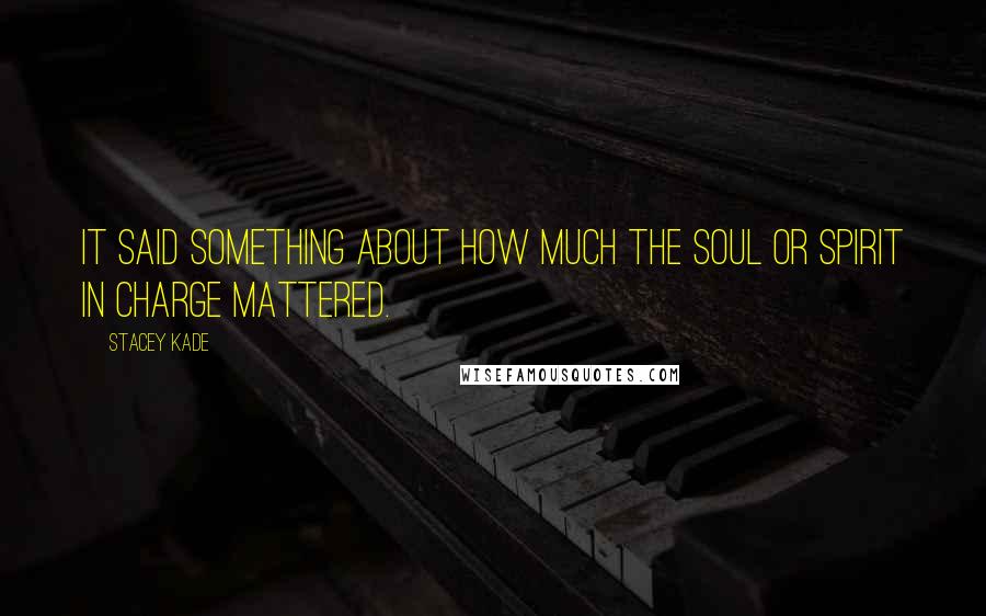 Stacey Kade Quotes: It said something about how much the soul or spirit in charge mattered.