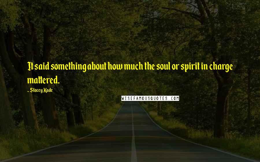 Stacey Kade Quotes: It said something about how much the soul or spirit in charge mattered.