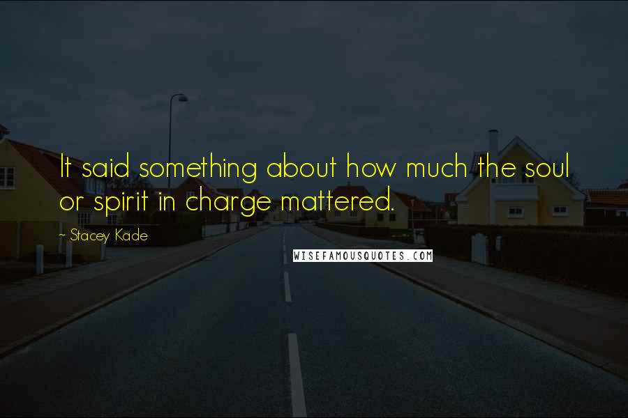 Stacey Kade Quotes: It said something about how much the soul or spirit in charge mattered.