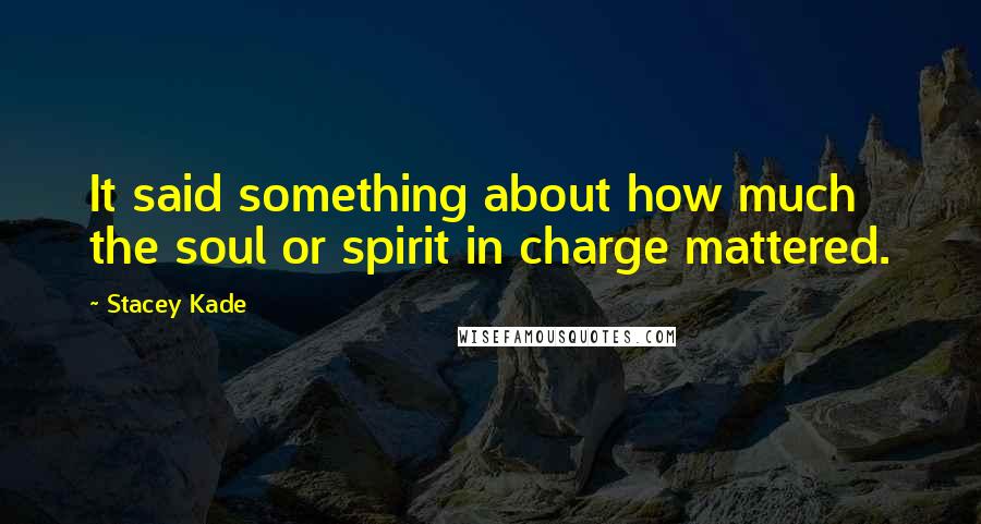 Stacey Kade Quotes: It said something about how much the soul or spirit in charge mattered.