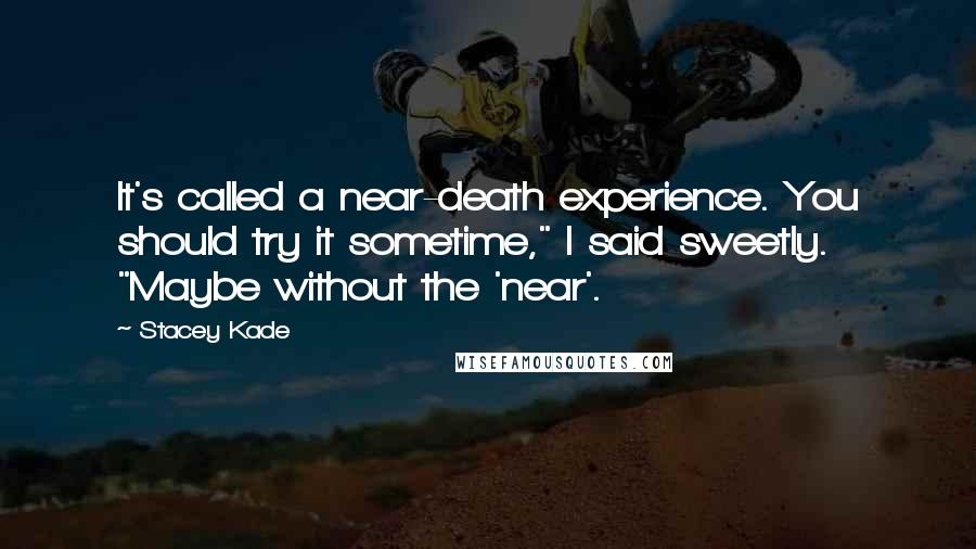 Stacey Kade Quotes: It's called a near-death experience. You should try it sometime," I said sweetly. "Maybe without the 'near'.