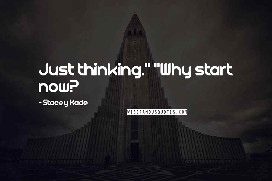 Stacey Kade Quotes: Just thinking." "Why start now?