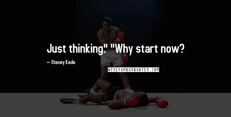 Stacey Kade Quotes: Just thinking." "Why start now?