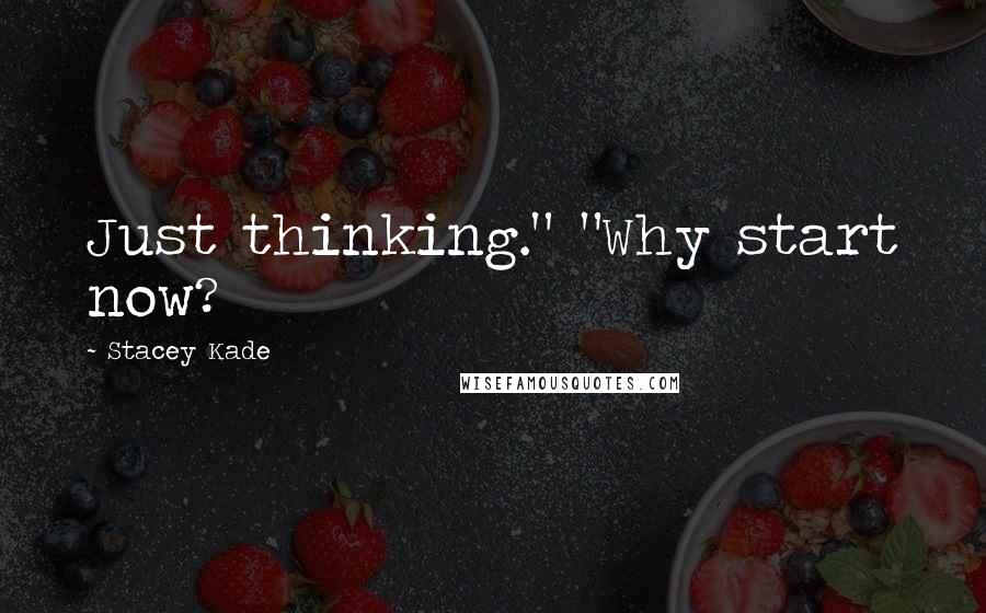 Stacey Kade Quotes: Just thinking." "Why start now?