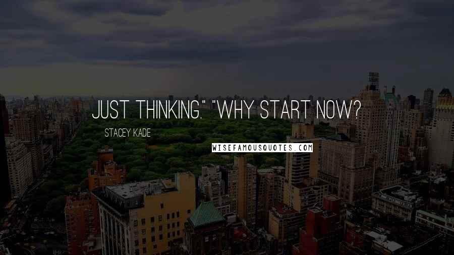 Stacey Kade Quotes: Just thinking." "Why start now?