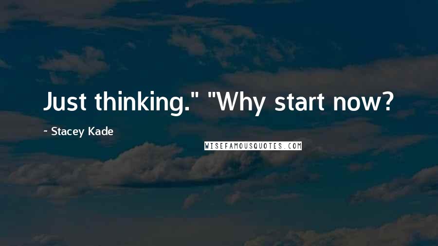 Stacey Kade Quotes: Just thinking." "Why start now?