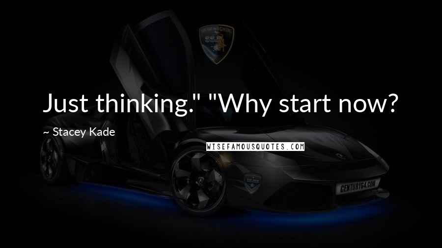 Stacey Kade Quotes: Just thinking." "Why start now?