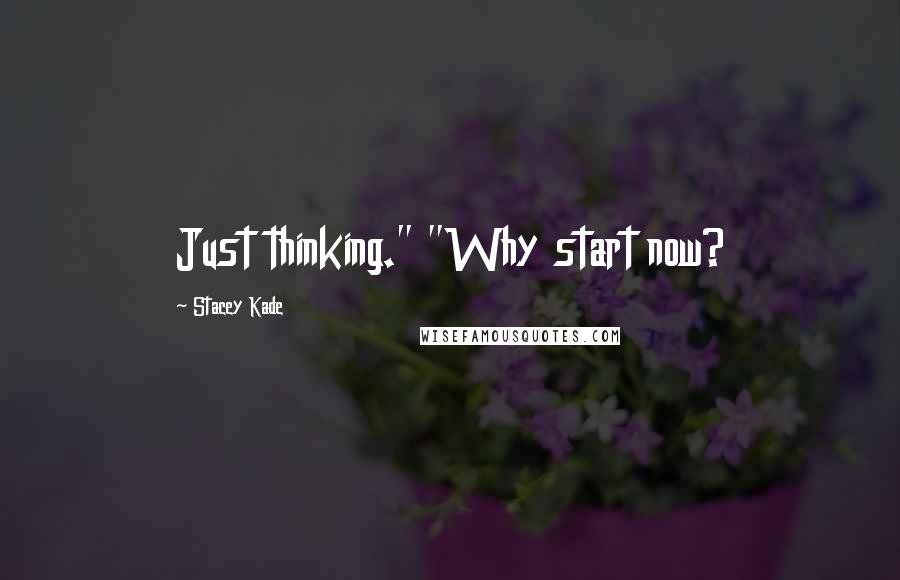 Stacey Kade Quotes: Just thinking." "Why start now?