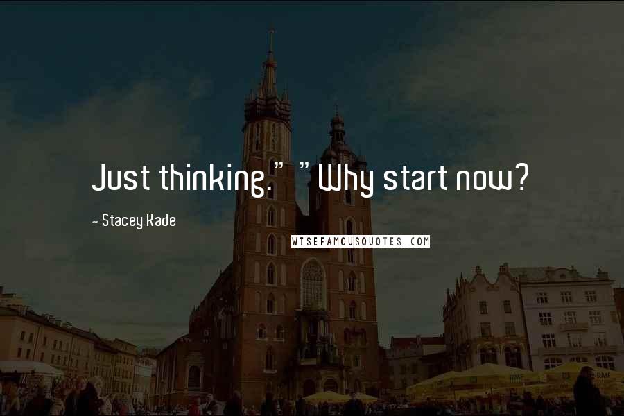 Stacey Kade Quotes: Just thinking." "Why start now?