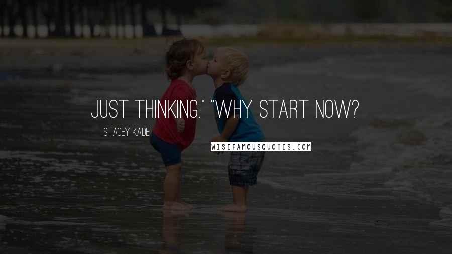 Stacey Kade Quotes: Just thinking." "Why start now?