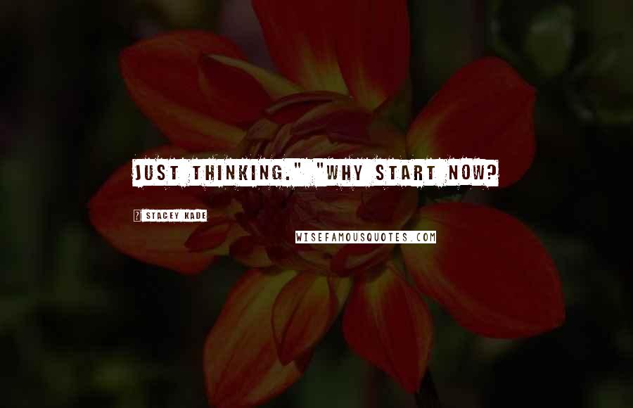 Stacey Kade Quotes: Just thinking." "Why start now?
