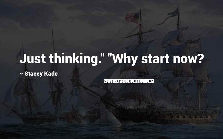 Stacey Kade Quotes: Just thinking." "Why start now?