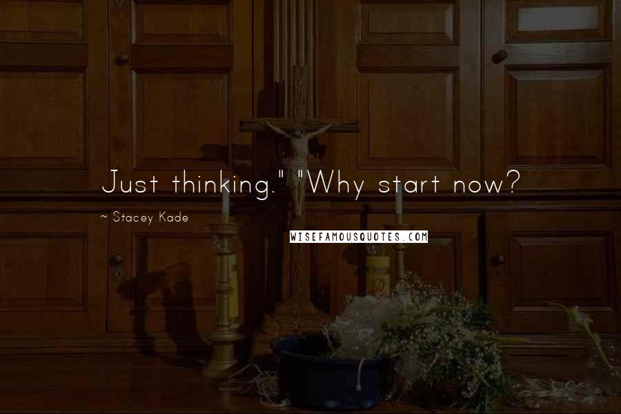 Stacey Kade Quotes: Just thinking." "Why start now?