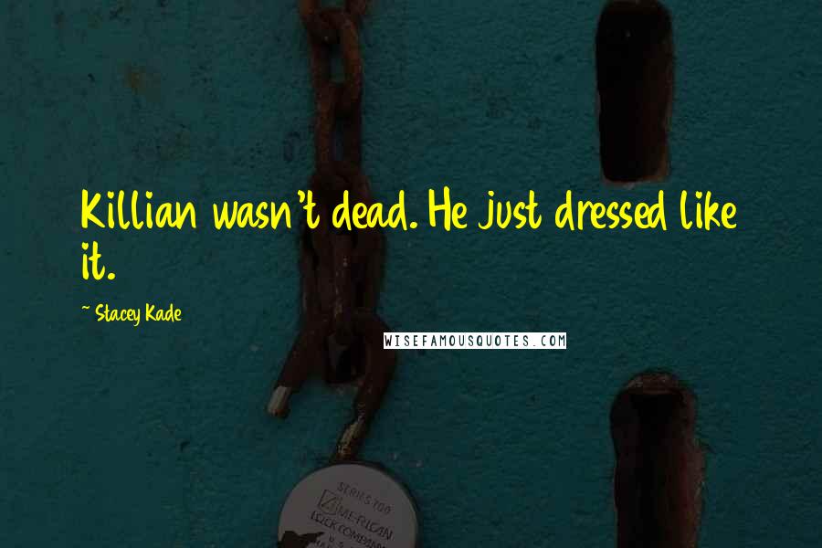 Stacey Kade Quotes: Killian wasn't dead. He just dressed like it.