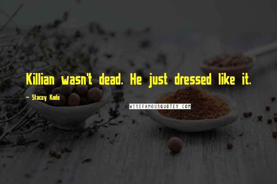 Stacey Kade Quotes: Killian wasn't dead. He just dressed like it.