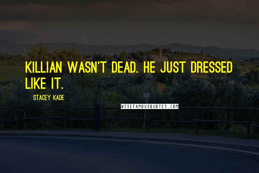 Stacey Kade Quotes: Killian wasn't dead. He just dressed like it.