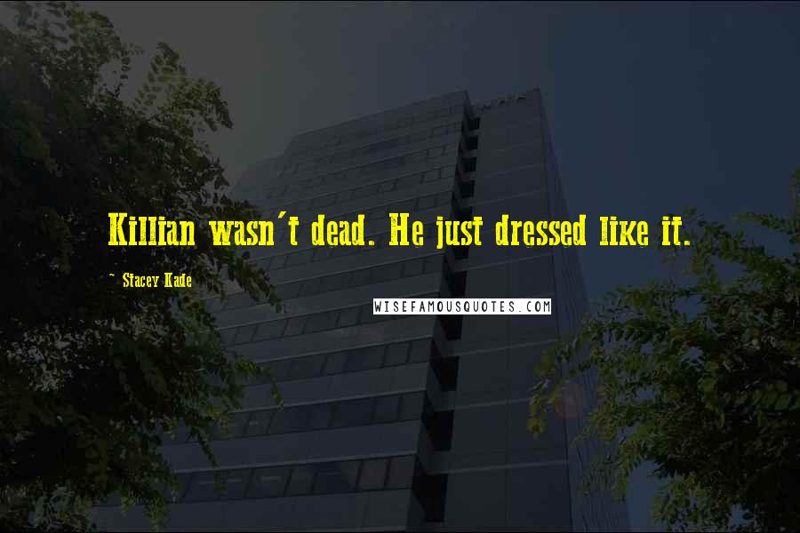 Stacey Kade Quotes: Killian wasn't dead. He just dressed like it.