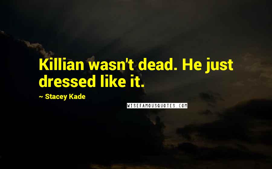 Stacey Kade Quotes: Killian wasn't dead. He just dressed like it.