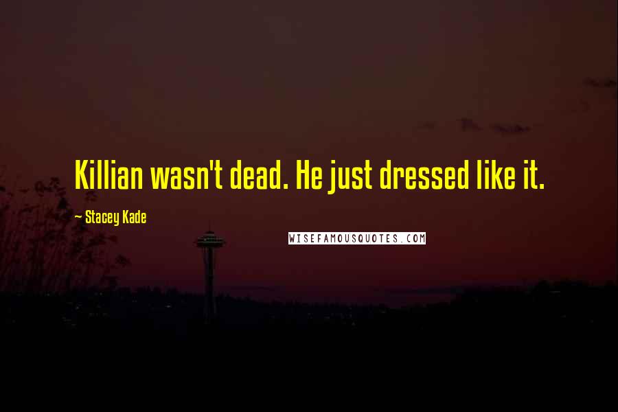 Stacey Kade Quotes: Killian wasn't dead. He just dressed like it.