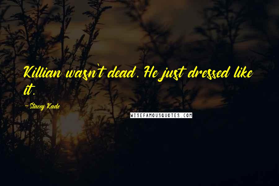 Stacey Kade Quotes: Killian wasn't dead. He just dressed like it.