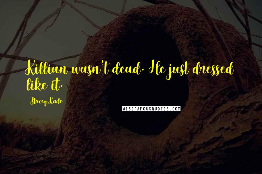 Stacey Kade Quotes: Killian wasn't dead. He just dressed like it.