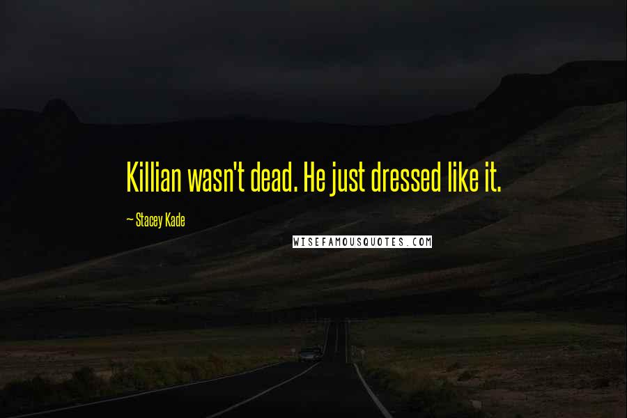 Stacey Kade Quotes: Killian wasn't dead. He just dressed like it.