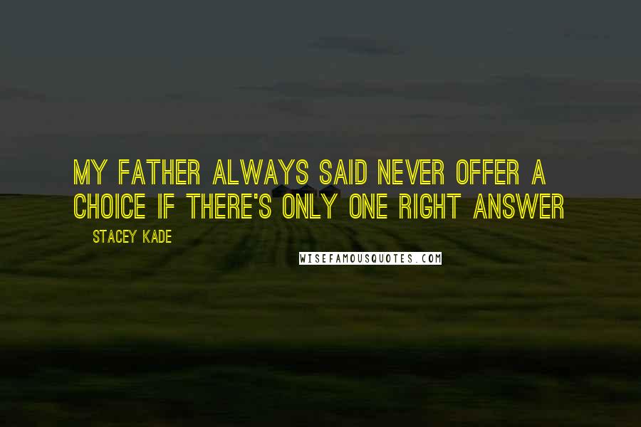 Stacey Kade Quotes: My father always said never offer a choice if there's only one right answer