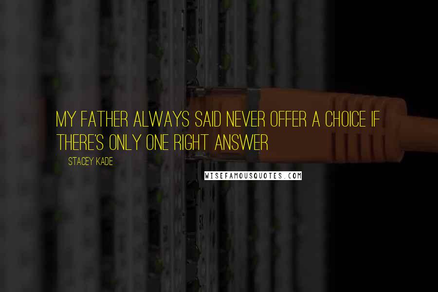 Stacey Kade Quotes: My father always said never offer a choice if there's only one right answer