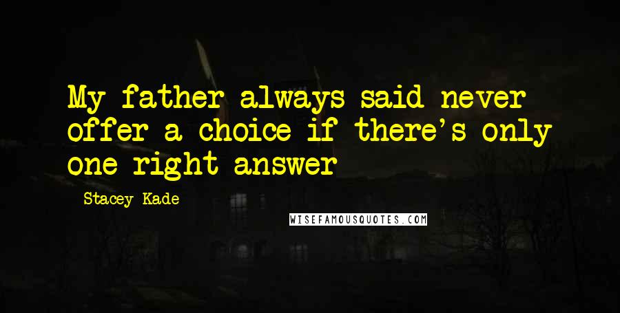 Stacey Kade Quotes: My father always said never offer a choice if there's only one right answer