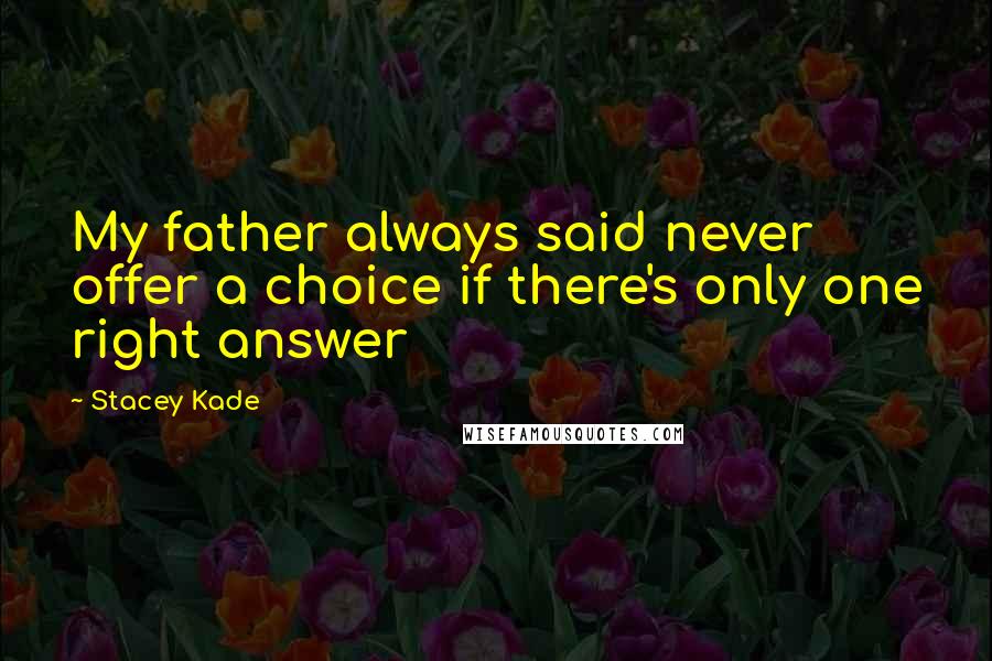 Stacey Kade Quotes: My father always said never offer a choice if there's only one right answer