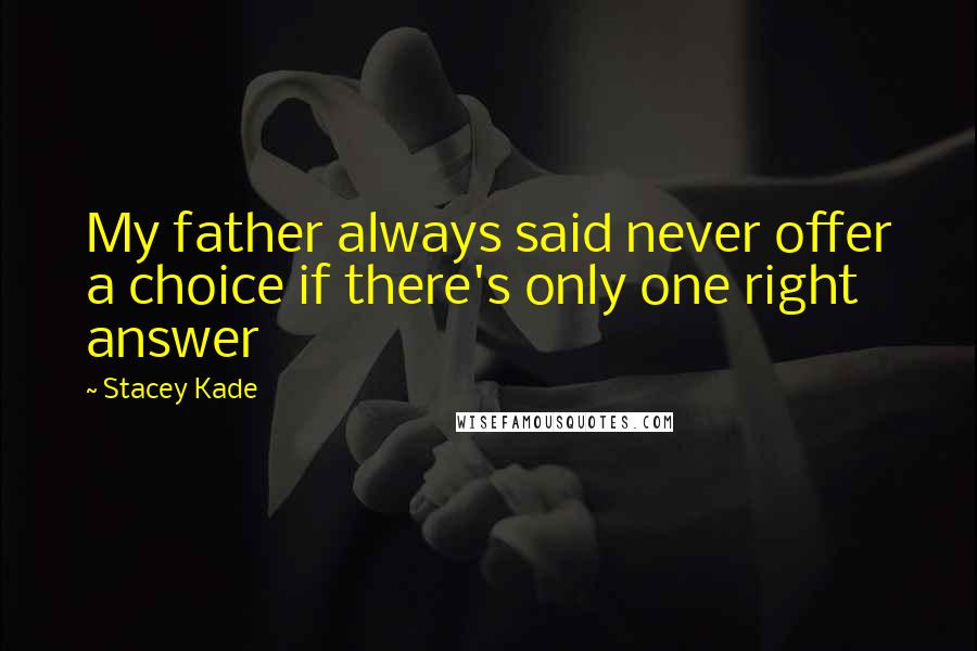 Stacey Kade Quotes: My father always said never offer a choice if there's only one right answer