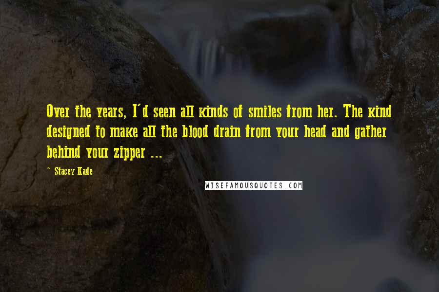 Stacey Kade Quotes: Over the years, I'd seen all kinds of smiles from her. The kind designed to make all the blood drain from your head and gather behind your zipper ...