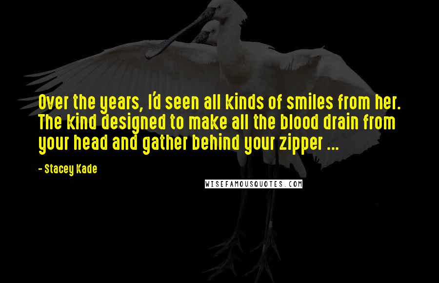Stacey Kade Quotes: Over the years, I'd seen all kinds of smiles from her. The kind designed to make all the blood drain from your head and gather behind your zipper ...