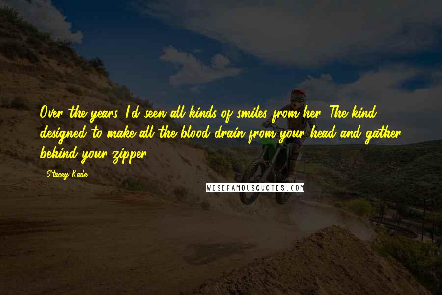 Stacey Kade Quotes: Over the years, I'd seen all kinds of smiles from her. The kind designed to make all the blood drain from your head and gather behind your zipper ...