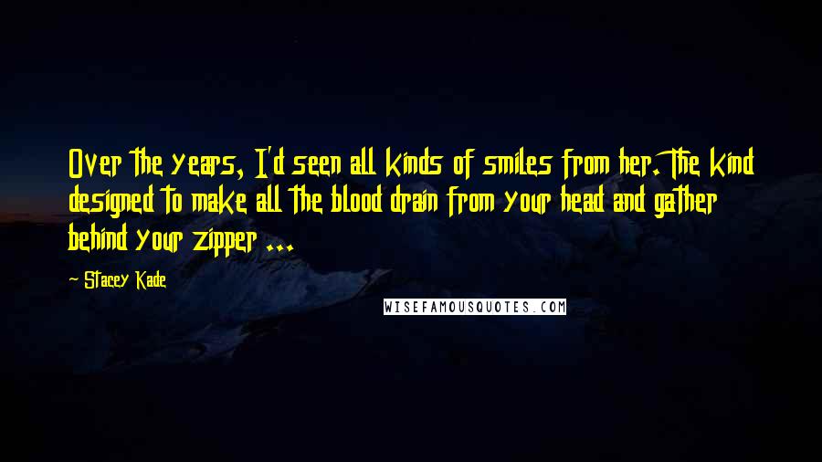 Stacey Kade Quotes: Over the years, I'd seen all kinds of smiles from her. The kind designed to make all the blood drain from your head and gather behind your zipper ...