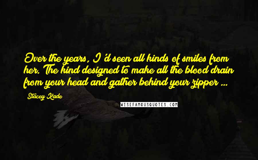 Stacey Kade Quotes: Over the years, I'd seen all kinds of smiles from her. The kind designed to make all the blood drain from your head and gather behind your zipper ...