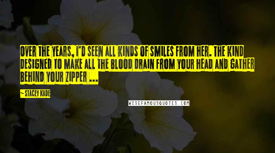 Stacey Kade Quotes: Over the years, I'd seen all kinds of smiles from her. The kind designed to make all the blood drain from your head and gather behind your zipper ...