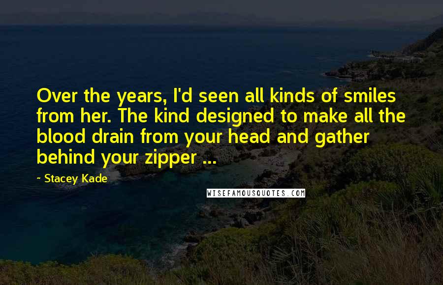 Stacey Kade Quotes: Over the years, I'd seen all kinds of smiles from her. The kind designed to make all the blood drain from your head and gather behind your zipper ...