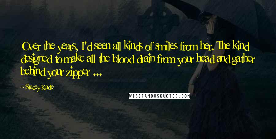 Stacey Kade Quotes: Over the years, I'd seen all kinds of smiles from her. The kind designed to make all the blood drain from your head and gather behind your zipper ...