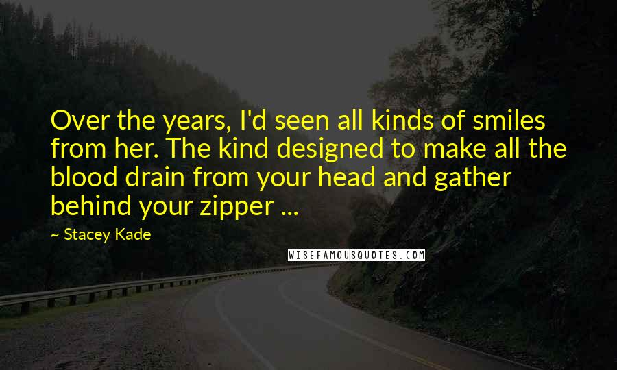 Stacey Kade Quotes: Over the years, I'd seen all kinds of smiles from her. The kind designed to make all the blood drain from your head and gather behind your zipper ...
